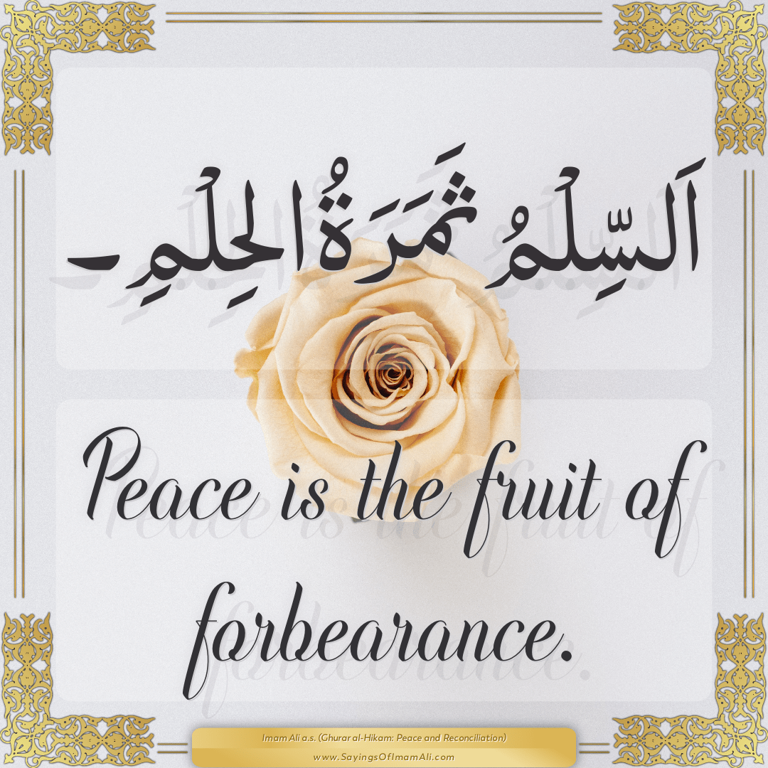 Peace is the fruit of forbearance.